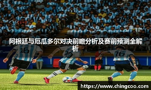 阿根廷与厄瓜多尔对决前瞻分析及赛前预测全解析