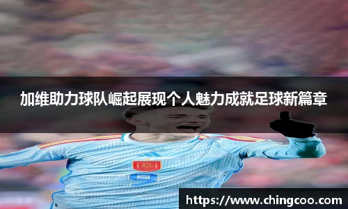 加维助力球队崛起展现个人魅力成就足球新篇章