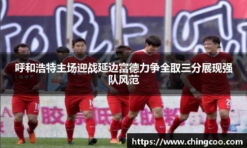 呼和浩特主场迎战延边富德力争全取三分展现强队风范